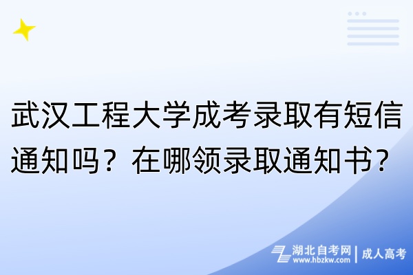 武漢工程大學(xué)成考錄取有短信通知嗎？在哪領(lǐng)錄取通知書？