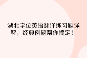 湖北學(xué)位英語翻譯練習(xí)題詳解，經(jīng)典例題幫你搞定！