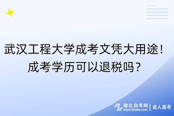 武漢工程大學(xué)成考文憑大用途！成考學(xué)歷可以退稅嗎？