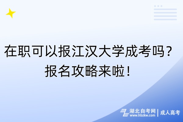 在職可以報江漢大學(xué)成考嗎？報名攻略來啦！