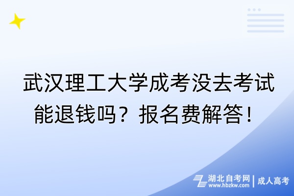 武漢理工大學成考沒去考試能退錢嗎？報名費解答！