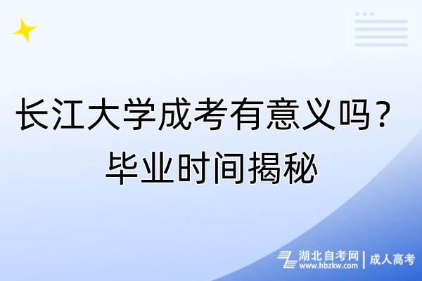 長江大學(xué)成考有意義嗎？畢業(yè)時間揭秘