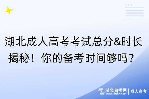 湖北成人高考考試總分&時(shí)長(zhǎng)揭秘！你的備考時(shí)間夠嗎？