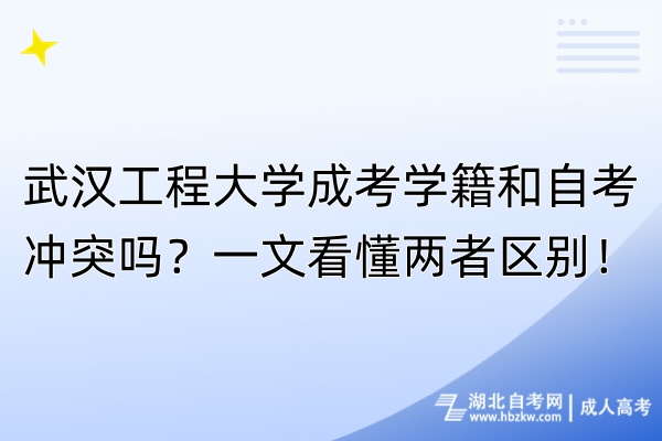 武漢工程大學(xué)成考學(xué)籍和自考沖突嗎？一文看懂兩者區(qū)別！