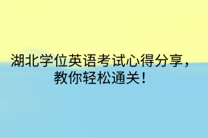 湖北學(xué)位英語(yǔ)考試心得分享，教你輕松通關(guān)！