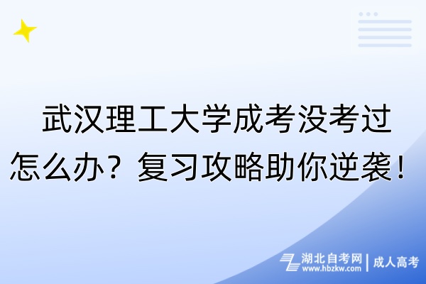 武漢理工大學(xué)成考沒考過怎么辦？復(fù)習(xí)攻略助你逆襲！