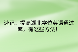 速記！提高湖北學(xué)位英語(yǔ)通過(guò)率，有這些方法！