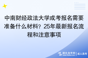 中南財(cái)經(jīng)政法大學(xué)成考報(bào)名需要準(zhǔn)備什么材料？25年最新報(bào)名流程和注意事項(xiàng)