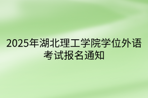 2025年湖北理工學院學位外語考試報名通知