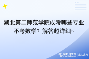 湖北第二師范學院成考哪些專業(yè)不考數(shù)學？解答超詳細~