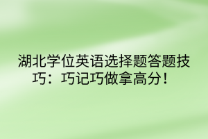 湖北學(xué)位英語(yǔ)選擇題答題技巧：巧記巧做拿高分！