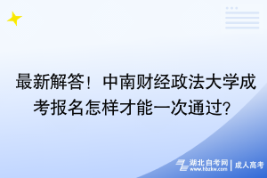 最新解答！中南財經(jīng)政法大學(xué)成考報名怎樣才能一次通過？