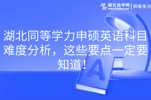 湖北同等學(xué)力申碩英語(yǔ)科目難度分析，這些要點(diǎn)一定要知道！