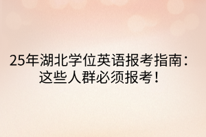 25年湖北學(xué)位英語報(bào)考指南：這些人群必須報(bào)考！