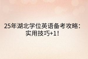 25年湖北學(xué)位英語(yǔ)備考攻略：實(shí)用技巧+1！