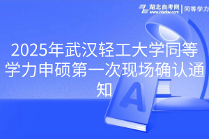 2025年武漢輕工大學(xué)同等學(xué)力申碩第一次現(xiàn)場確認通知