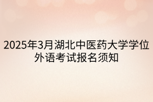 2025年3月湖北中醫(yī)藥大學(xué)學(xué)位外語考試報名須知