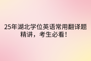 25年湖北學(xué)位英語常用翻譯題精講，考生必看！