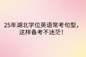 25年湖北學(xué)位英語常考句型，這樣備考不迷茫！