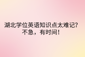 湖北學(xué)位英語知識點太難記？不急，有時間！