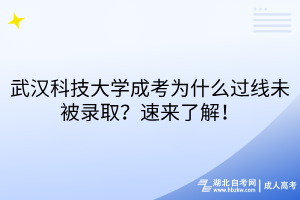 武漢科技大學(xué)成考為什么過(guò)線未被錄??？速來(lái)了解！