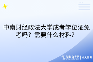 中南財經(jīng)政法大學(xué)成考學(xué)位證免考嗎？需要什么材料？