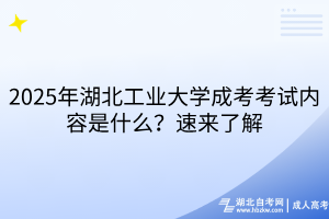 2025年湖北工業(yè)大學(xué)成考考試內(nèi)容是什么？速來了解
