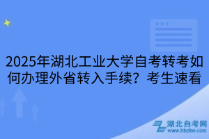 2025年湖北工業(yè)大學(xué)自考轉(zhuǎn)考如何辦理外省轉(zhuǎn)入手續(xù)？考生速看