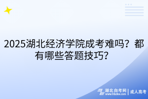 2025湖北經(jīng)濟(jì)學(xué)院成考難嗎？都有哪些答題技巧？