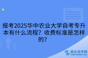 報考2025華中農(nóng)業(yè)大學自考專升本有什么流程？收費標準是怎樣的？