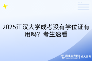 2025江漢大學(xué)成考沒有學(xué)位證有用嗎？考生速看