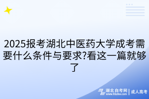 2025報考湖北中醫(yī)藥大學(xué)成考需要什么條件與要求?看這一篇就夠了