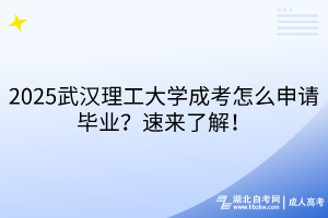 2025武漢理工大學(xué)成考怎么申請(qǐng)畢業(yè)？速來了解！