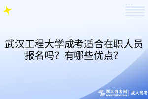 武漢工程大學(xué)成考適合在職人員報名嗎？有哪些優(yōu)點？