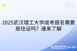 2025武漢理工大學(xué)成考報(bào)名需要居住證嗎？速來了解
