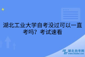湖北工業(yè)大學自考沒過可以一直考嗎？考試速看