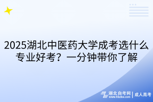 2025湖北中醫(yī)藥大學(xué)成考選什么專(zhuān)業(yè)好考？一分鐘帶你了解