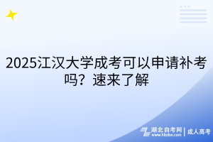 2025江漢大學(xué)成考可以申請補(bǔ)考嗎？速來了解