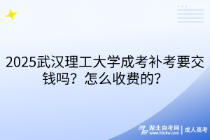 2025武漢理工大學(xué)成考補(bǔ)考要交錢嗎？怎么收費的？