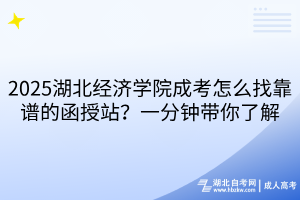 2025湖北經(jīng)濟學院成考怎么找靠譜的函授站？一分鐘帶你了解