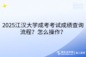 2025江漢大學(xué)成考考試成績查詢流程？怎么操作？