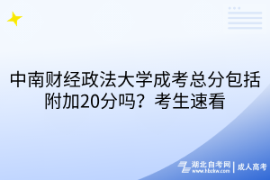 中南財經(jīng)政法大學(xué)成考總分包括附加20分嗎？考生速看