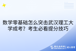數(shù)學(xué)零基礎(chǔ)怎么突擊武漢理工大學(xué)成考？考生必看提分技巧