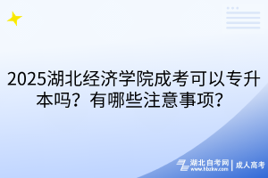 ?2025湖北經(jīng)濟(jì)學(xué)院成考可以專升本嗎？有哪些注意事項(xiàng)？