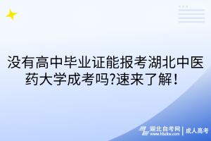 沒有高中畢業(yè)證能報(bào)考湖北中醫(yī)藥大學(xué)成考嗎?速來了解！