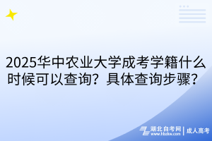 2025華中農(nóng)業(yè)大學(xué)成考學(xué)籍什么時(shí)候可以查詢？具體查詢步驟？