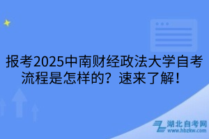 報考2025中南財經(jīng)政法大學自考流程是怎樣的？速來了解！