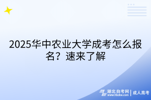2025華中農(nóng)業(yè)大學(xué)成考怎么報(bào)名？速來了解