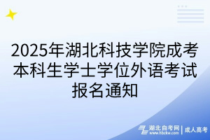 2025年湖北科技學(xué)院成考本科生學(xué)士學(xué)位外語(yǔ)考試報(bào)名通知(1)