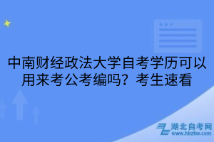 中南財經(jīng)政法大學自考學歷可以用來考公考編嗎？考生速看